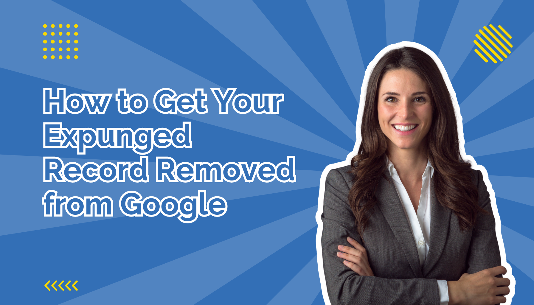 How to Get Your Expunged Record Removed from Google beside a lawyer with her arms crossed