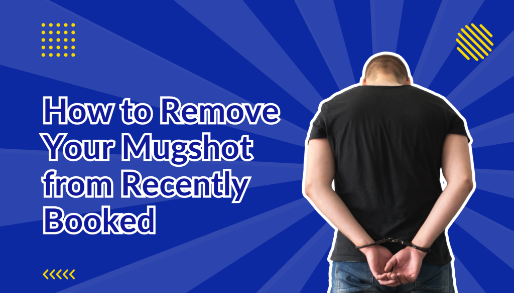 How to Remove Your Mugshot from Recently Booked beside a man handcuffed