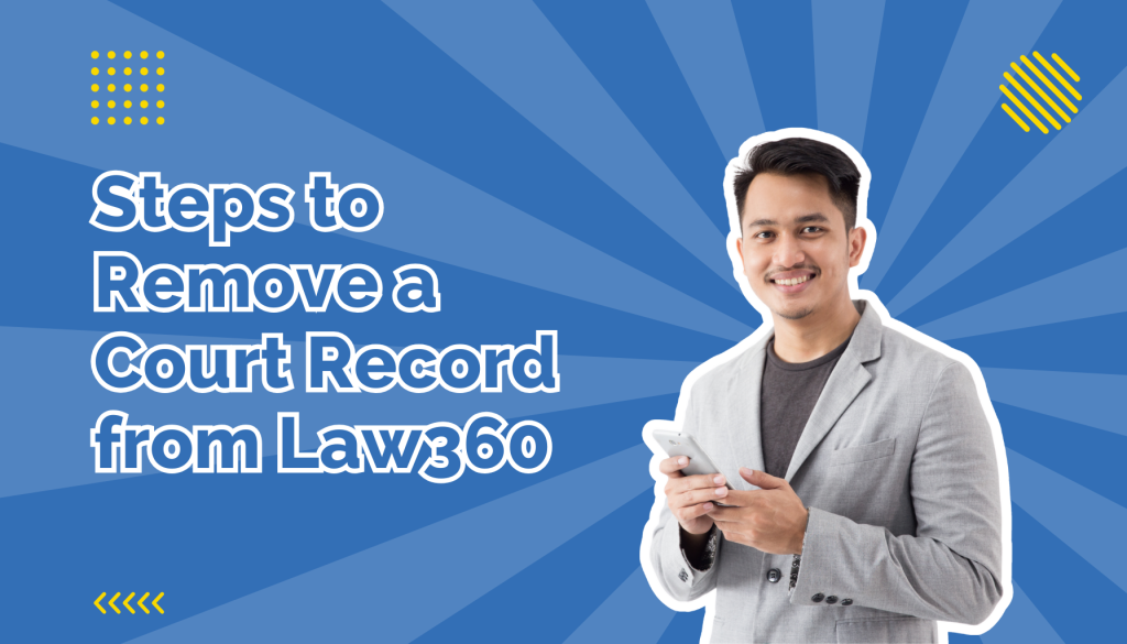 steps to remove a court record from law 360 beside a man holding his phone