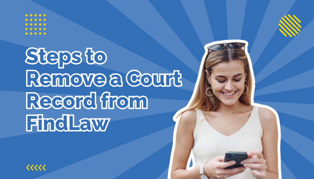 Steps to remove a court record from findLaw beside a woman looking at her phone