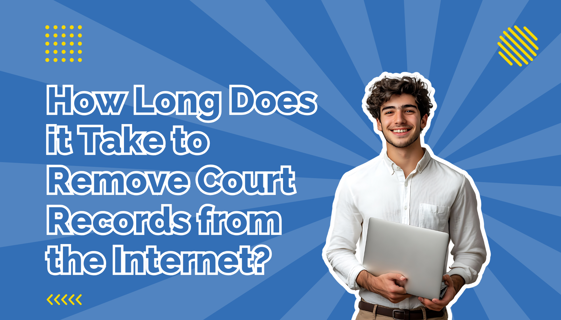 How Long Does It Take to Remove Court Records from the Internet beside a man holding a laptop